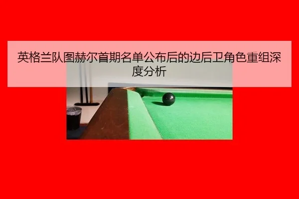 英格兰队图赫尔首期名单公布后的边后卫角色重组深度分析